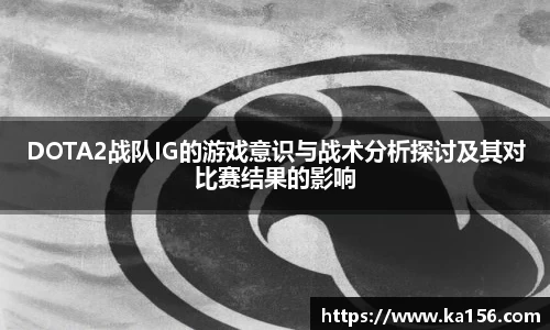 DOTA2战队IG的游戏意识与战术分析探讨及其对比赛结果的影响